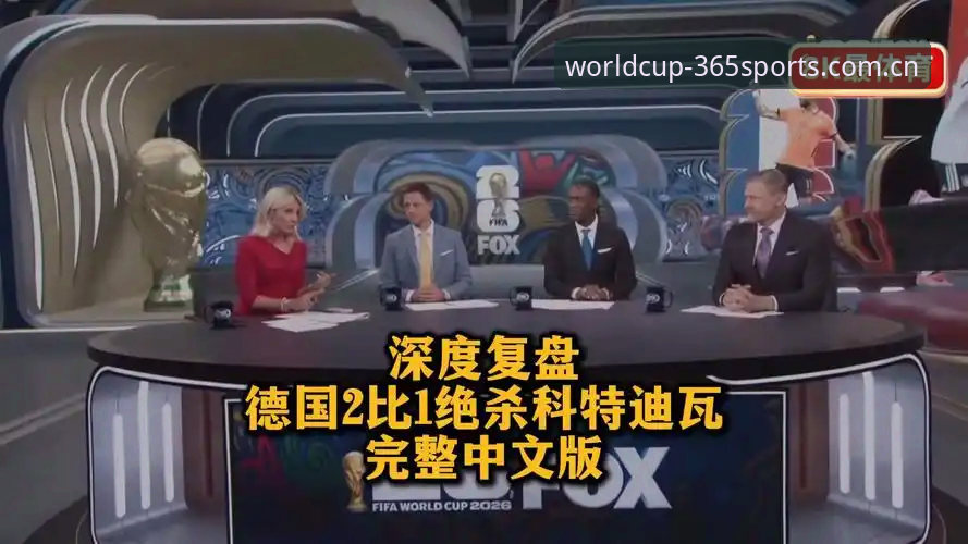 德国2-1绝杀科特迪瓦深度评测：诺伊尔创纪录之夜，365体育平台看替补神兵如何改写剧本